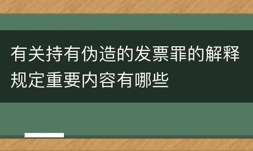 有关持有伪造的发票罪的解释规定重要内容有哪些