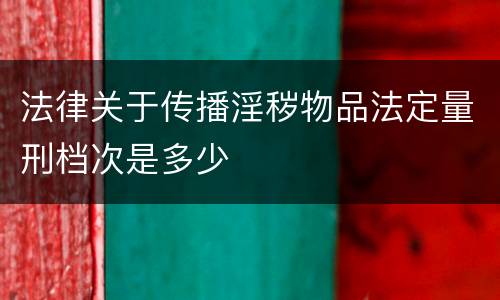 法律关于传播淫秽物品法定量刑档次是多少
