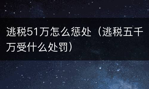 逃税51万怎么惩处（逃税五千万受什么处罚）