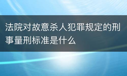 法院对故意杀人犯罪规定的刑事量刑标准是什么