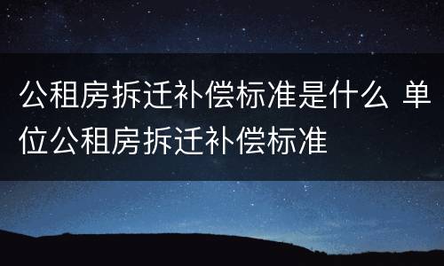 公租房拆迁补偿标准是什么 单位公租房拆迁补偿标准