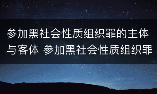 参加黑社会性质组织罪的主体与客体 参加黑社会性质组织罪的主体与客体不一致