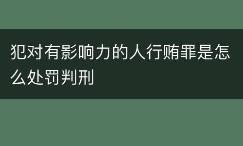 犯对有影响力的人行贿罪是怎么处罚判刑