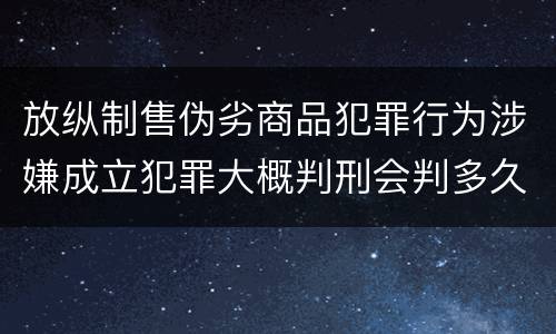 放纵制售伪劣商品犯罪行为涉嫌成立犯罪大概判刑会判多久