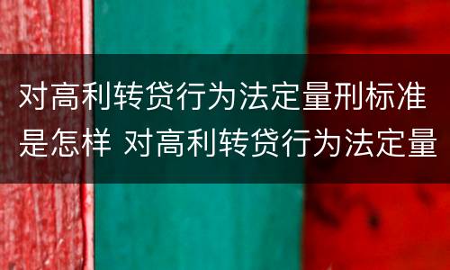 对高利转贷行为法定量刑标准是怎样 对高利转贷行为法定量刑标准是怎样的