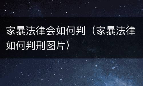 家暴法律会如何判（家暴法律如何判刑图片）