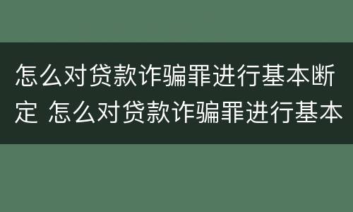 怎么对贷款诈骗罪进行基本断定 怎么对贷款诈骗罪进行基本断定呢