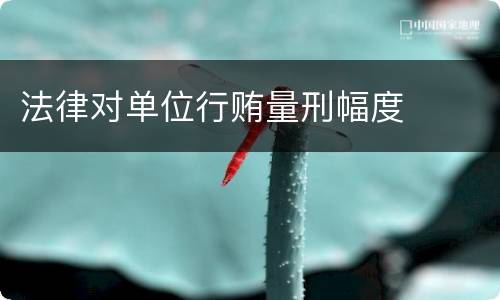 法律对单位行贿量刑幅度