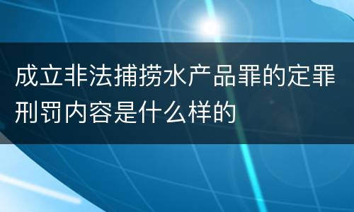 成立非法捕捞水产品罪的定罪刑罚内容是什么样的
