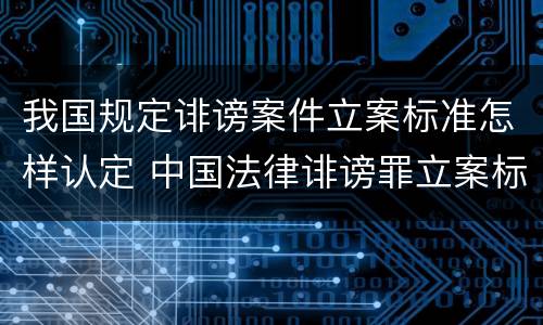 我国规定诽谤案件立案标准怎样认定 中国法律诽谤罪立案标准