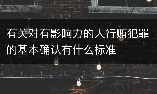 有关对有影响力的人行贿犯罪的基本确认有什么标准