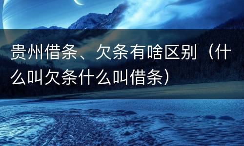 贵州借条、欠条有啥区别（什么叫欠条什么叫借条）