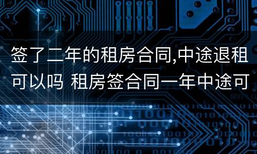 签了二年的租房合同,中途退租可以吗 租房签合同一年中途可以退吗