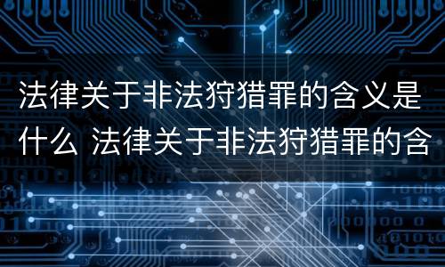 法律关于非法狩猎罪的含义是什么 法律关于非法狩猎罪的含义是什么意思