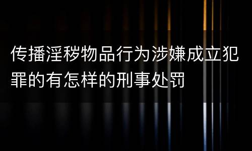 传播淫秽物品行为涉嫌成立犯罪的有怎样的刑事处罚