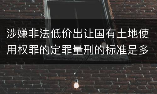 涉嫌非法低价出让国有土地使用权罪的定罪量刑的标准是多少