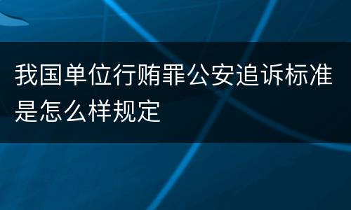 我国单位行贿罪公安追诉标准是怎么样规定