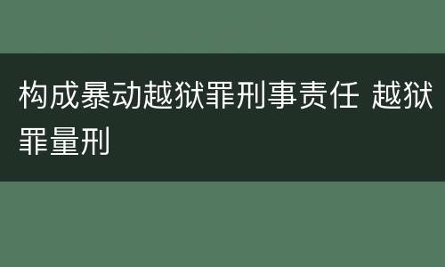 构成暴动越狱罪刑事责任 越狱罪量刑