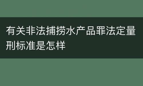 有关非法捕捞水产品罪法定量刑标准是怎样