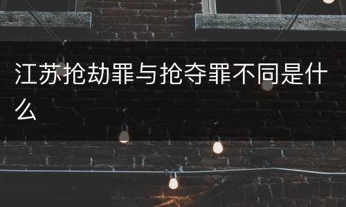 江苏抢劫罪与抢夺罪不同是什么