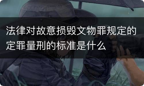 法律对故意损毁文物罪规定的定罪量刑的标准是什么
