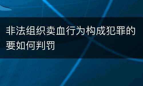 非法组织卖血行为构成犯罪的要如何判罚