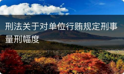 刑法关于对单位行贿规定刑事量刑幅度