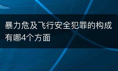 暴力危及飞行安全犯罪的构成有哪4个方面