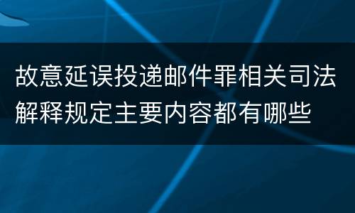 故意延误投递邮件罪相关司法解释规定主要内容都有哪些