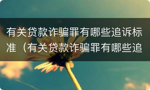 有关贷款诈骗罪有哪些追诉标准（有关贷款诈骗罪有哪些追诉标准规定）