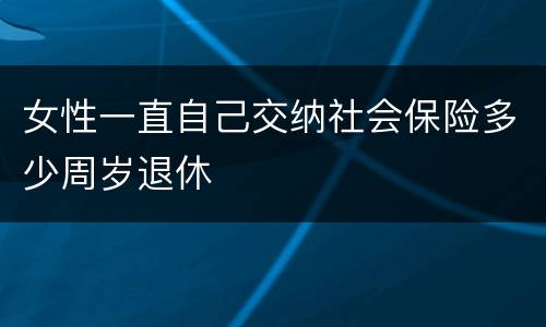 女性一直自己交纳社会保险多少周岁退休