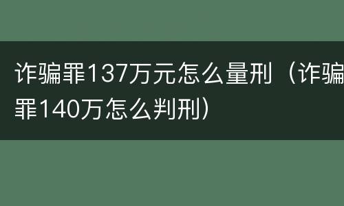 诈骗罪137万元怎么量刑（诈骗罪140万怎么判刑）
