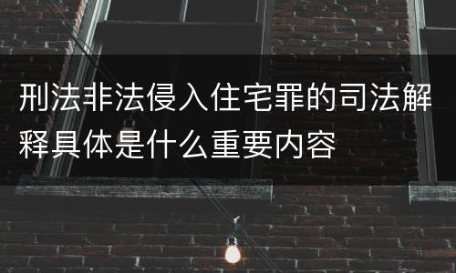 刑法非法侵入住宅罪的司法解释具体是什么重要内容