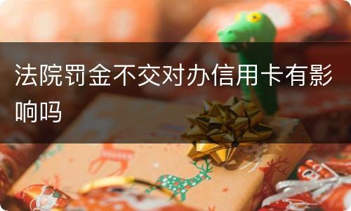 法院罚金不交对办信用卡有影响吗