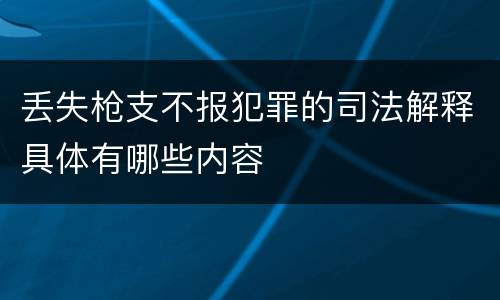 丢失枪支不报犯罪的司法解释具体有哪些内容