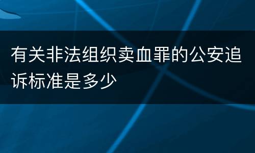 有关非法组织卖血罪的公安追诉标准是多少