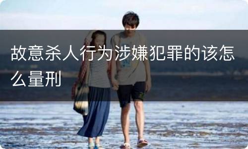 故意杀人行为涉嫌犯罪的该怎么量刑