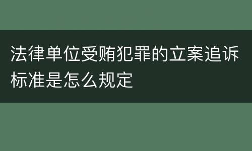 法律单位受贿犯罪的立案追诉标准是怎么规定