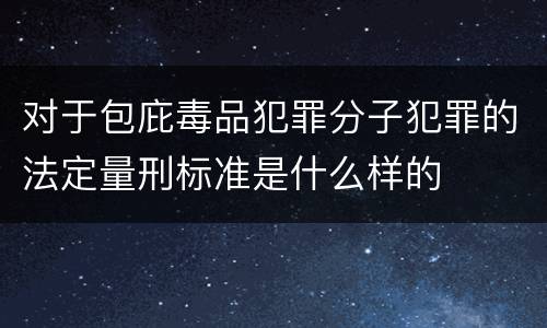 对于包庇毒品犯罪分子犯罪的法定量刑标准是什么样的