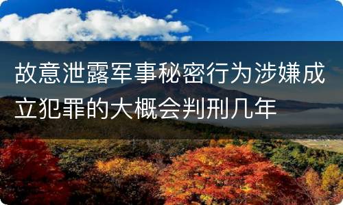 故意泄露军事秘密行为涉嫌成立犯罪的大概会判刑几年
