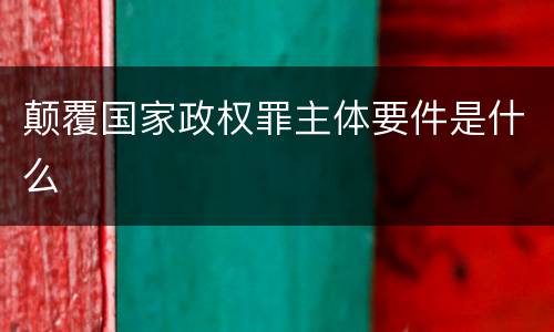 颠覆国家政权罪主体要件是什么