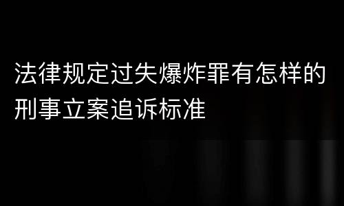 法律规定过失爆炸罪有怎样的刑事立案追诉标准