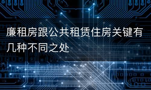 廉租房跟公共租赁住房关键有几种不同之处