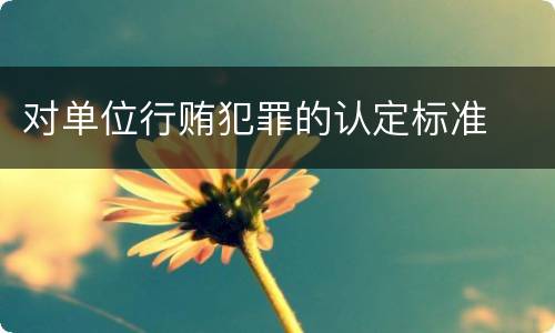 对单位行贿犯罪的认定标准