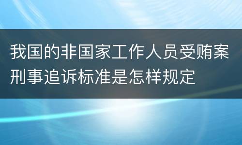 我国的非国家工作人员受贿案刑事追诉标准是怎样规定