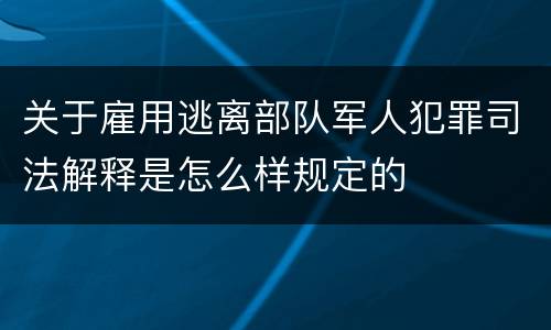 关于雇用逃离部队军人犯罪司法解释是怎么样规定的