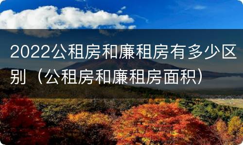 2022公租房和廉租房有多少区别（公租房和廉租房面积）