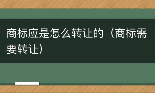 商标应是怎么转让的（商标需要转让）