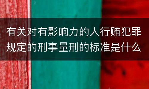 有关对有影响力的人行贿犯罪规定的刑事量刑的标准是什么样的