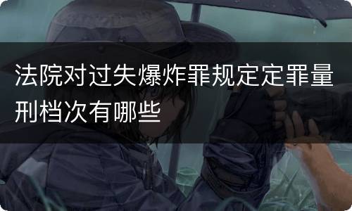 法院对过失爆炸罪规定定罪量刑档次有哪些